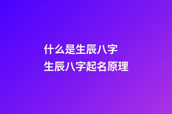 什么是生辰八字 生辰八字起名原理